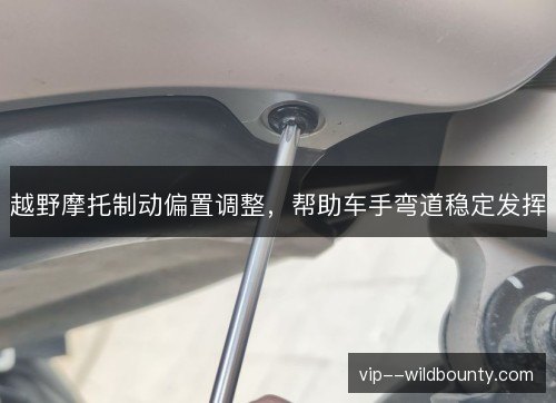 越野摩托制动偏置调整，帮助车手弯道稳定发挥